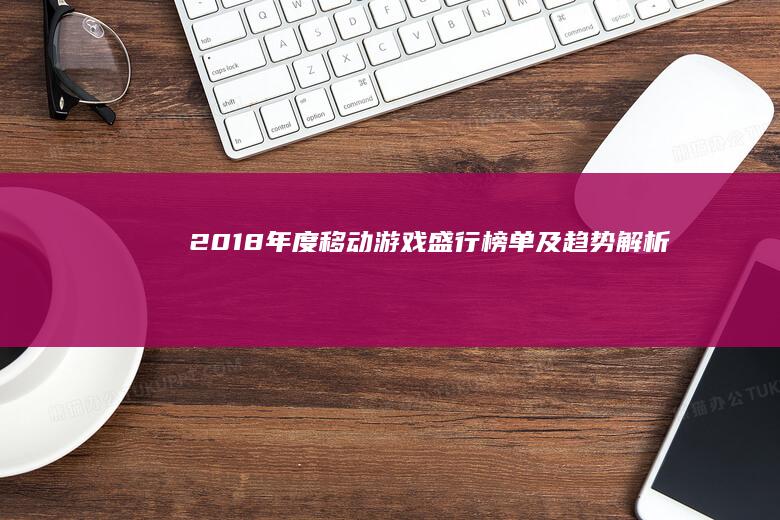 2018年度移动游戏盛行榜单及趋势解析