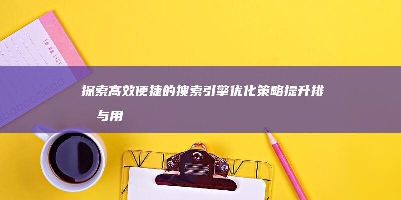 探索高效便捷的搜索引擎优化策略：提升排名与用户体验之道