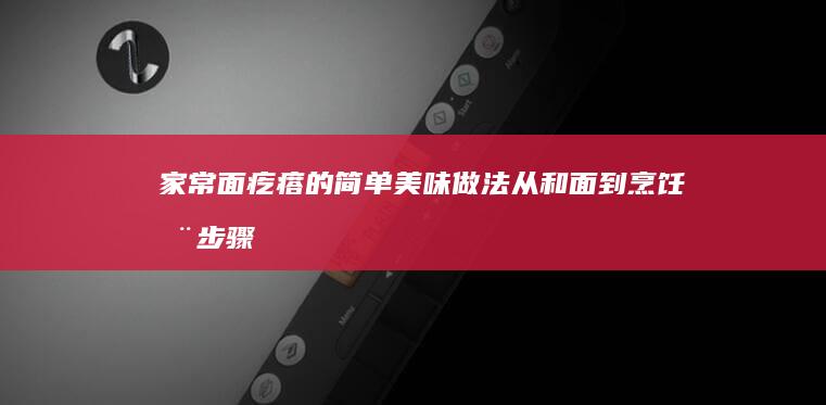 家常面疙瘩的简单美味做法：从和面到烹饪全步骤解析